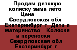 Продам детскую коляску зима-лето › Цена ­ 9 000 - Свердловская обл., Екатеринбург г. Дети и материнство » Коляски и переноски   . Свердловская обл.,Екатеринбург г.